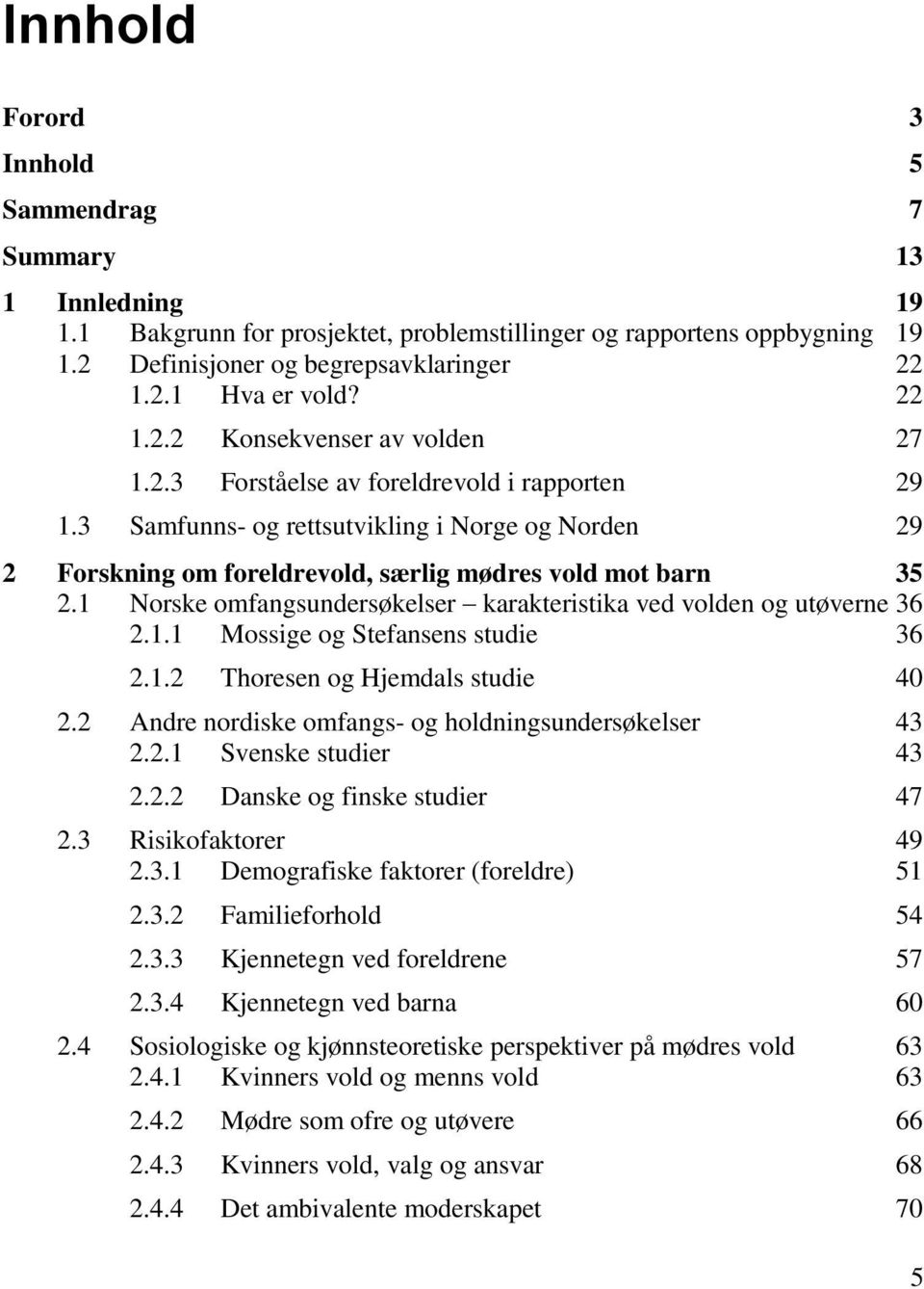 1 Norske omfangsundersøkelser karakteristika ved volden og utøverne 36 2.1.1 Mossige og Stefansens studie 36 2.1.2 Thoresen og Hjemdals studie 40 2.