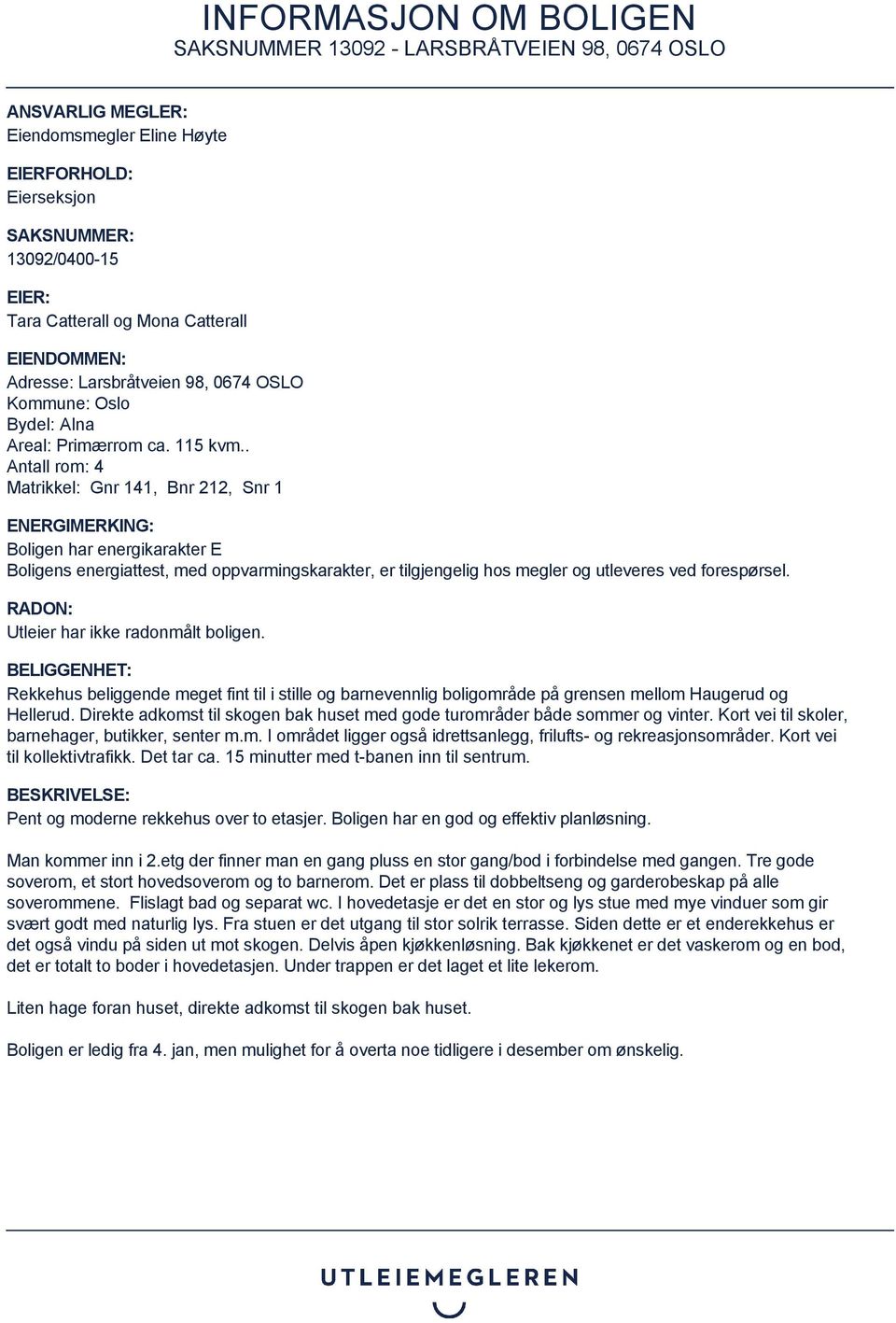 . Antall rom: 4 Matrikkel: Gnr 141, Bnr 212, Snr 1 ENERGIMERKING: Boligen har energikarakter E Boligens energiattest, med oppvarmingskarakter, er tilgjengelig hos megler og utleveres ved forespørsel.