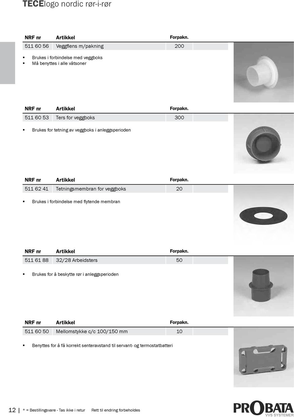 flytende membran 511 61 88 32/28 Arbeidsters 50 Brukes for å beskytte rør i anleggsperioden 511 60 50 Mellomstykke c/c 100/150 mm 10