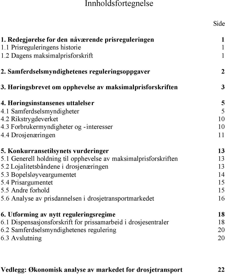 4 Drosjenæringen 11 5. Konkurransetilsynets vurderinger 13 5.1 Generell holdning til opphevelse av maksimalprisforskriften 13 5.2 Lojalitetsbåndene i drosjenæringen 13 5.3 Bopelsløyveargumentet 14 5.