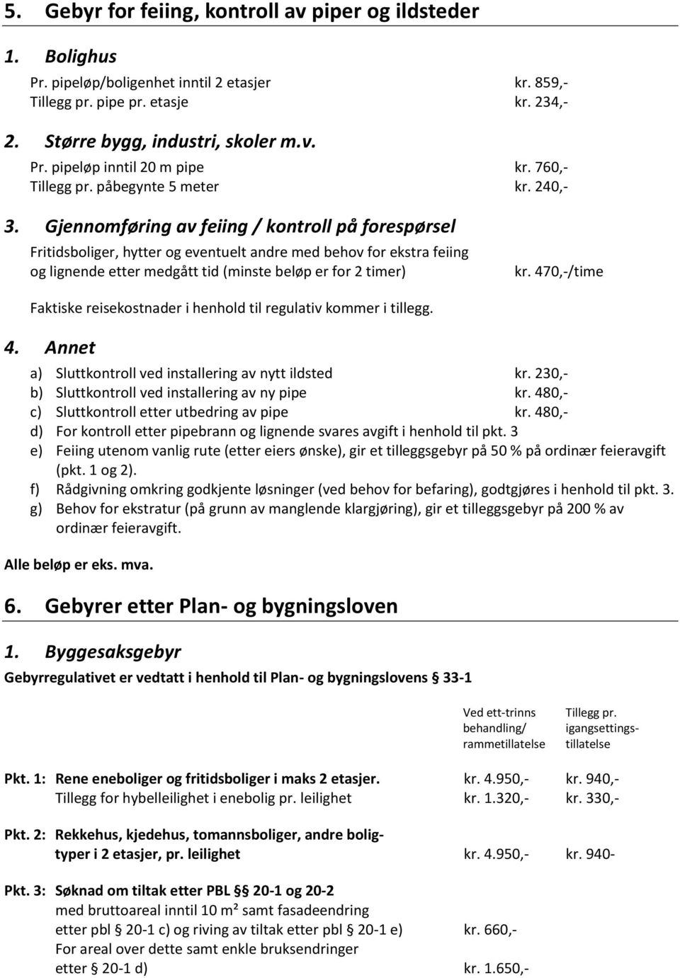 Gjennomføring av feiing / kontroll på forespørsel Fritidsboliger, hytter og eventuelt andre med behov for ekstra feiing og lignende etter medgått tid (minste beløp er for 2 timer) kr.