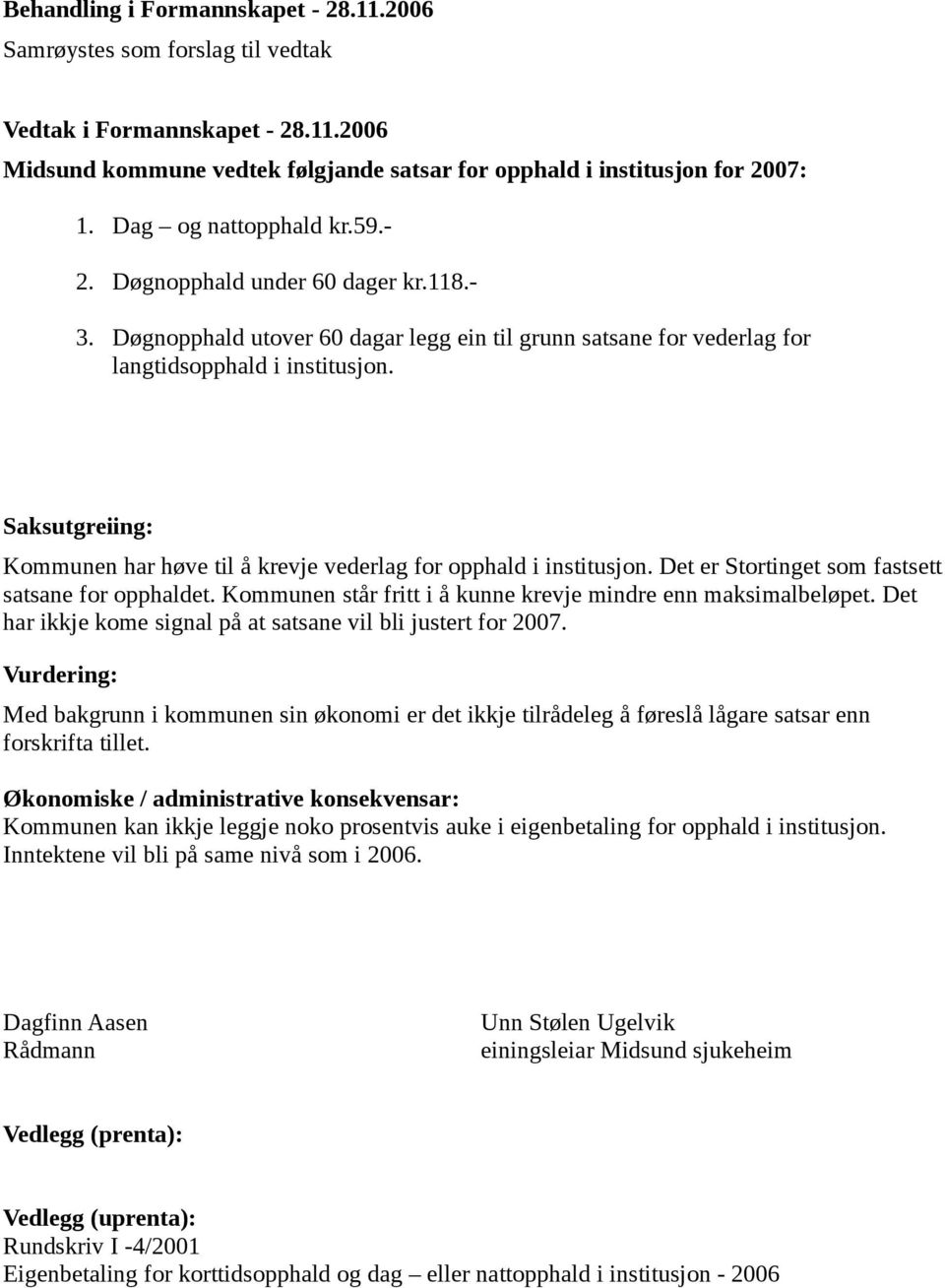 Saksutgreiing: Kommunen har høve til å krevje vederlag for opphald i institusjon. Det er Stortinget som fastsett satsane for opphaldet. Kommunen står fritt i å kunne krevje mindre enn maksimalbeløpet.