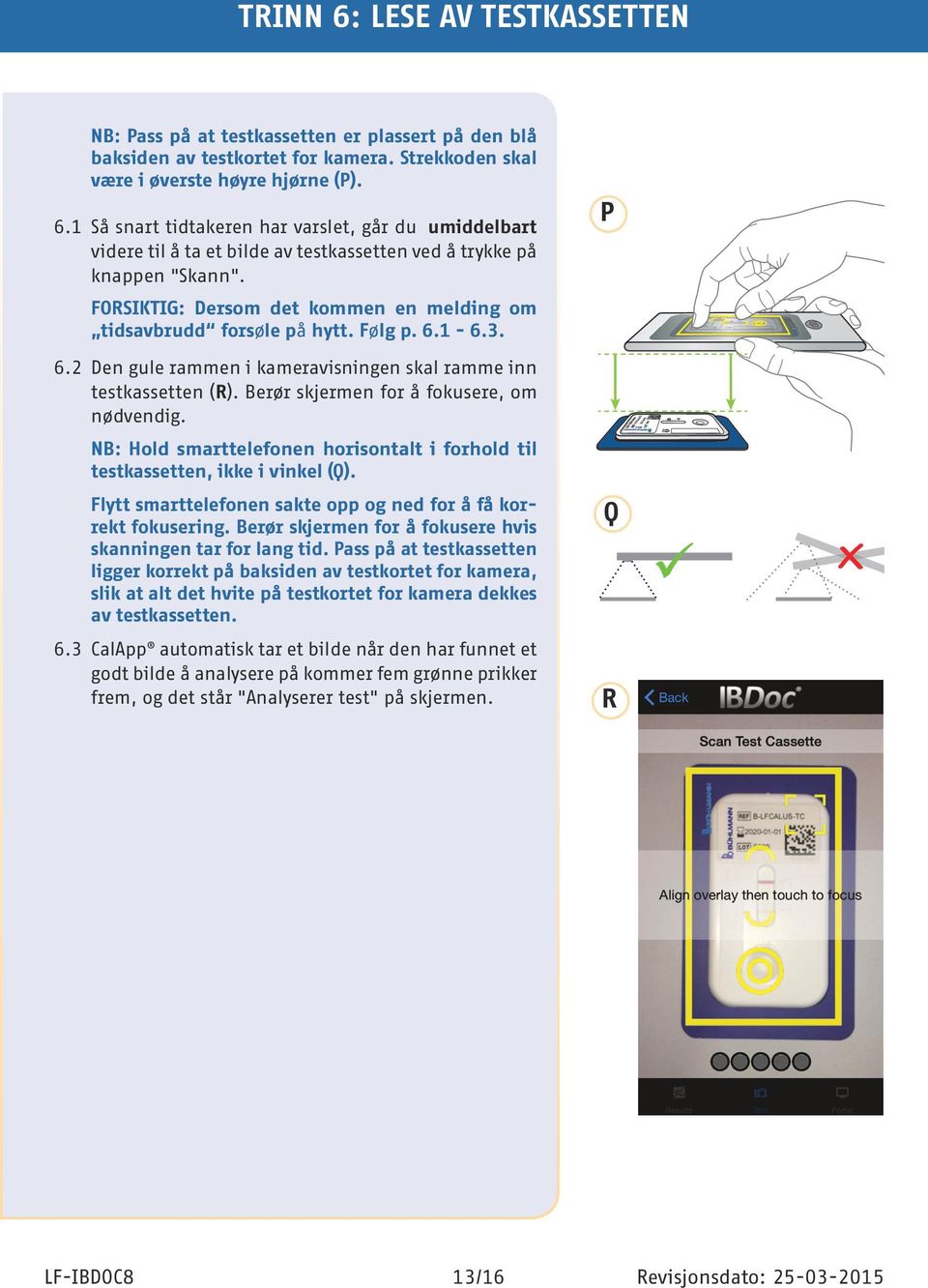 Berør skjermen for å fokusere, om nødvendig. NB: Hold smarttelefonen horisontalt i forhold til testkassetten, ikke i vinkel (Q). Flytt smarttelefonen sakte opp og ned for å få korrekt fokusering.