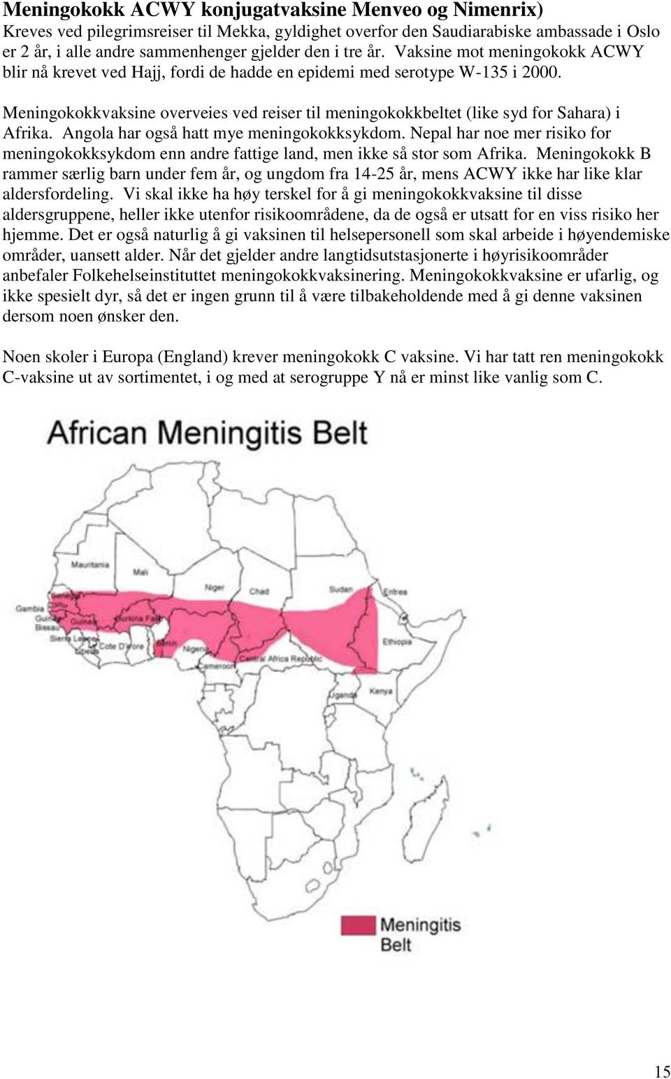 Angola har også hatt mye meningokokksykdom. Nepal har noe mer risiko for meningokokksykdom enn andre fattige land, men ikke så stor som Afrika.
