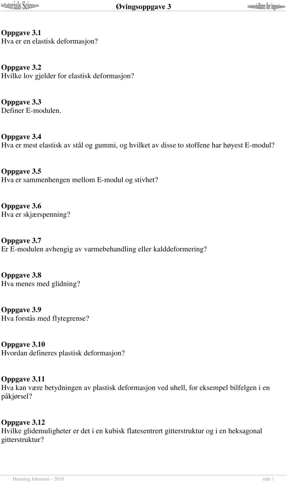 Oppgave 3.9 Hva forstås med flytegrense? Oppgave 3.10 Hvordan defineres plastisk deformasjon? Oppgave 3.11 Hva kan være betydningen av plastisk deformasjon ved uhell, for eksempel bilfelgen i en påkjørsel?