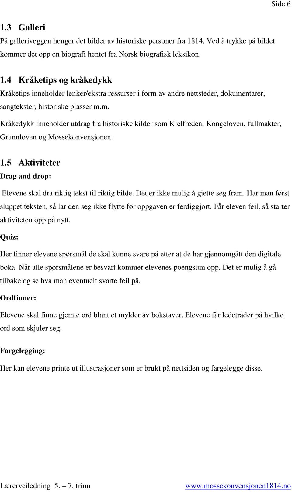 5 Aktiviteter Drag and drop: Elevene skal dra riktig tekst til riktig bilde. Det er ikke mulig å gjette seg fram. Har man først sluppet teksten, så lar den seg ikke flytte før oppgaven er ferdiggjort.