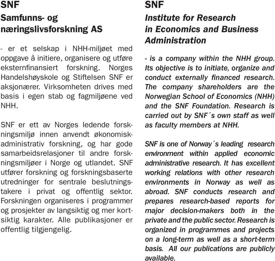 SNF er ett av Norges ledende forskningsmiljø innen anvendt økonomiskadministrativ forskning, og har gode samarbeidsrelasjoner til andre forskningsmiljøer i Norge og utlandet.