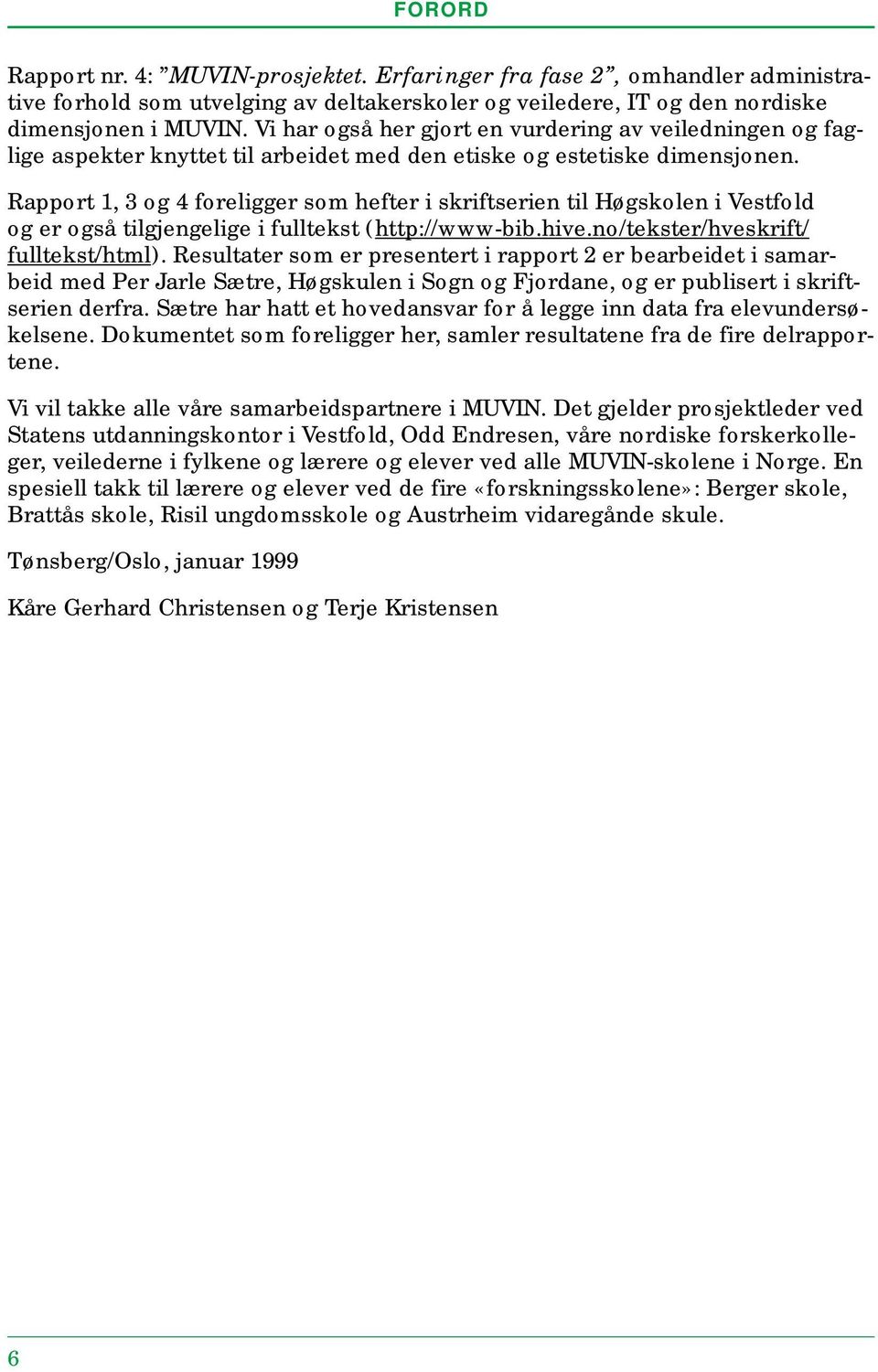 Rapport 1, 3 og 4 foreligger som hefter i skriftserien til Høgskolen i Vestfold og er også tilgjengelige i fulltekst (http://www-bib.hive.no/tekster/hveskrift/ fulltekst/html).
