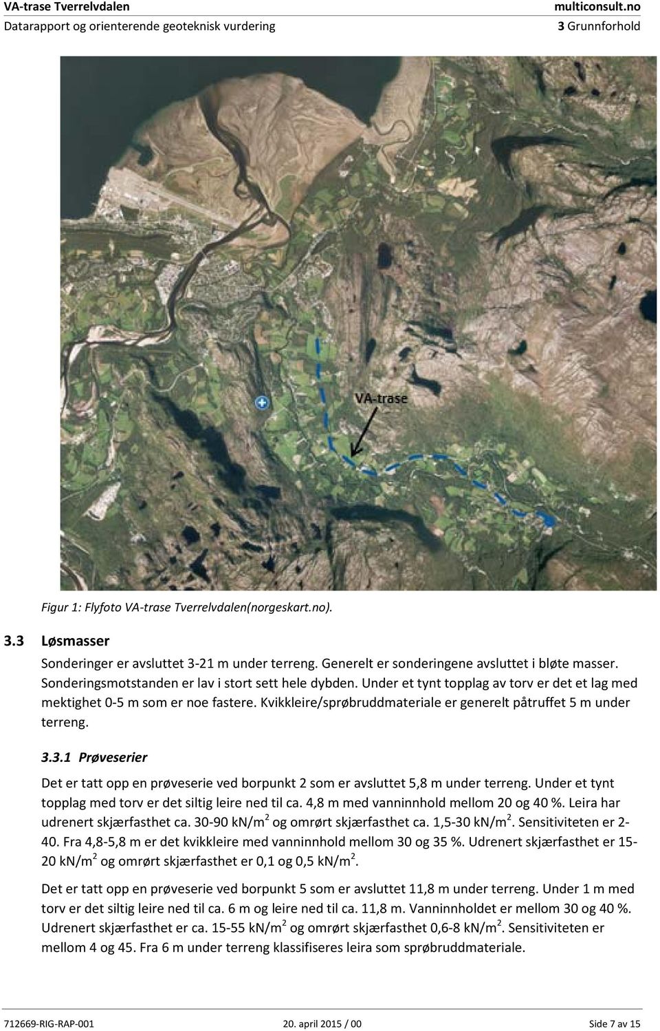 Kvikkleire/sprøbruddmateriale er generelt påtruffet 5 m under terreng. 3.3.1 Prøveserier Det er tatt opp en prøveserie ved borpunkt 2 som er avsluttet 5,8 m under terreng.