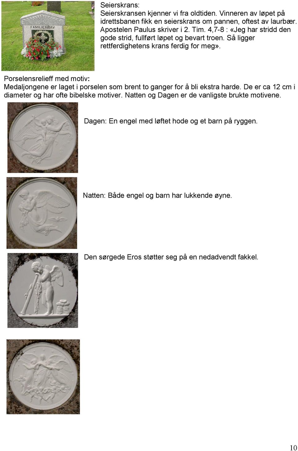 Porselensrelieff med motiv: Medaljongene er laget i porselen som brent to ganger for å bli ekstra harde. De er ca 12 cm i diameter og har ofte bibelske motiver.