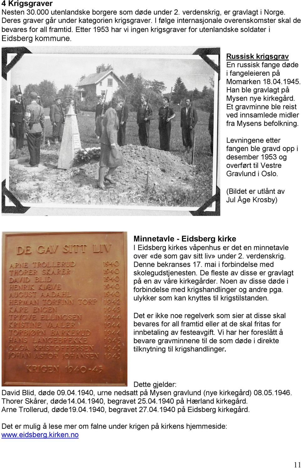 Russisk krigsgrav En russisk fange døde i fangeleieren på Momarken 18.04.1945. Han ble gravlagt på Mysen nye kirkegård. Et gravminne ble reist ved innsamlede midler fra Mysens befolkning.