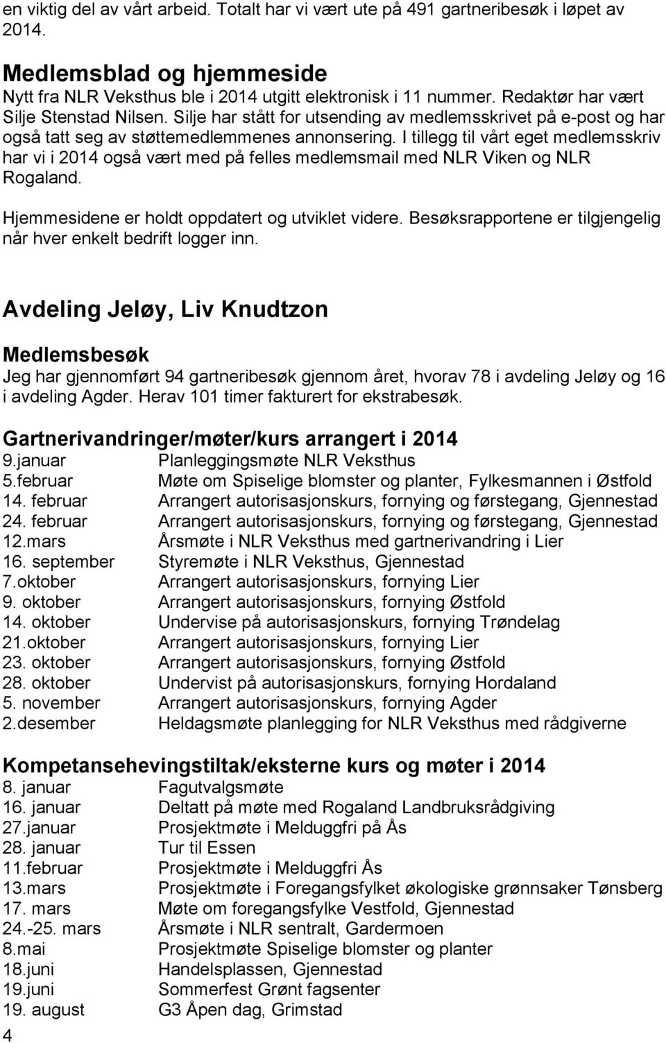 I tillegg til vårt eget medlemsskriv har vi i 2014 også vært med på felles medlemsmail med NLR Viken og NLR Rogaland. Hjemmesidene er holdt oppdatert og utviklet videre.