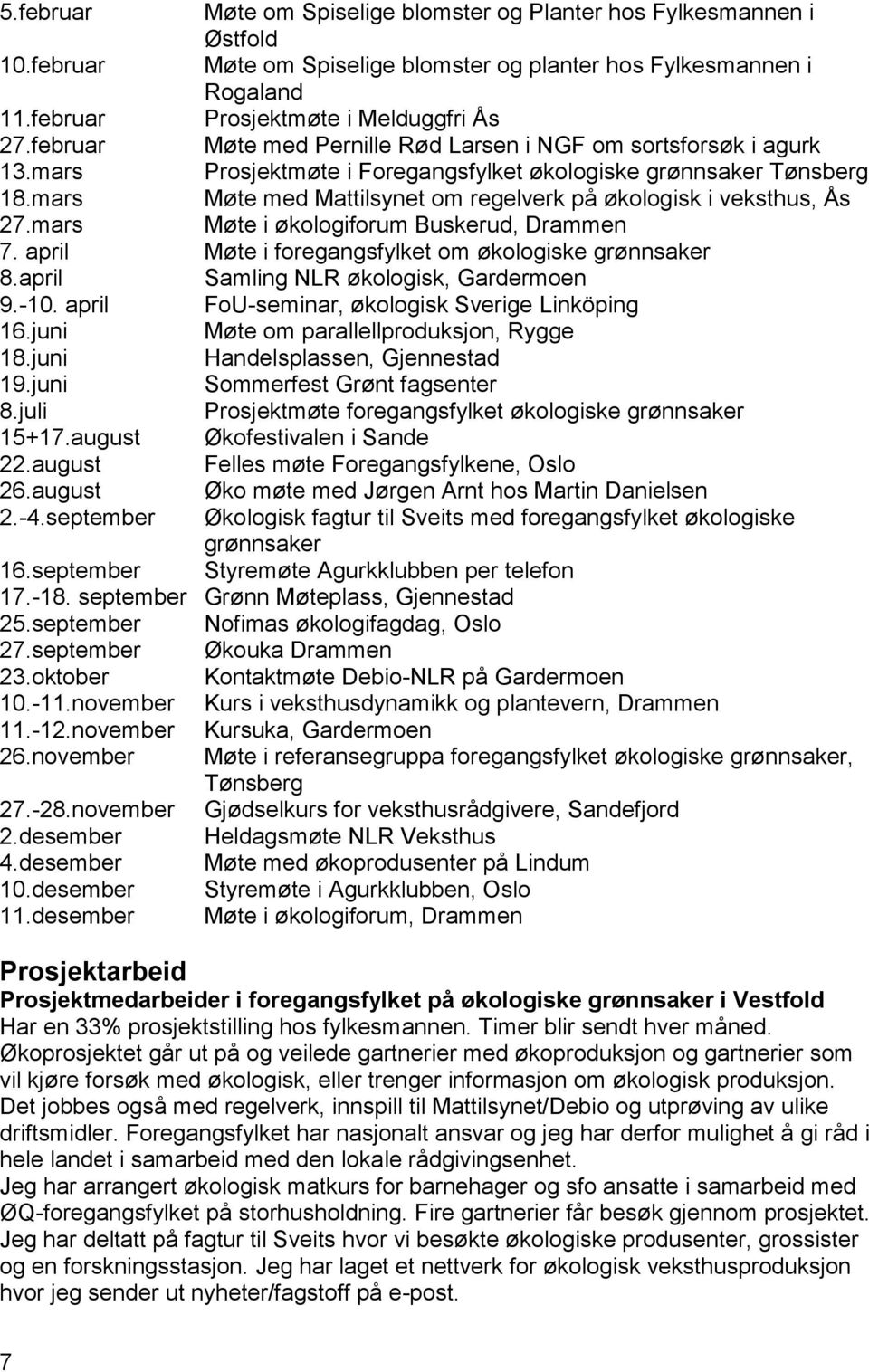 mars Møte med Mattilsynet om regelverk på økologisk i veksthus, Ås 27.mars Møte i økologiforum Buskerud, Drammen 7. april Møte i foregangsfylket om økologiske grønnsaker 8.