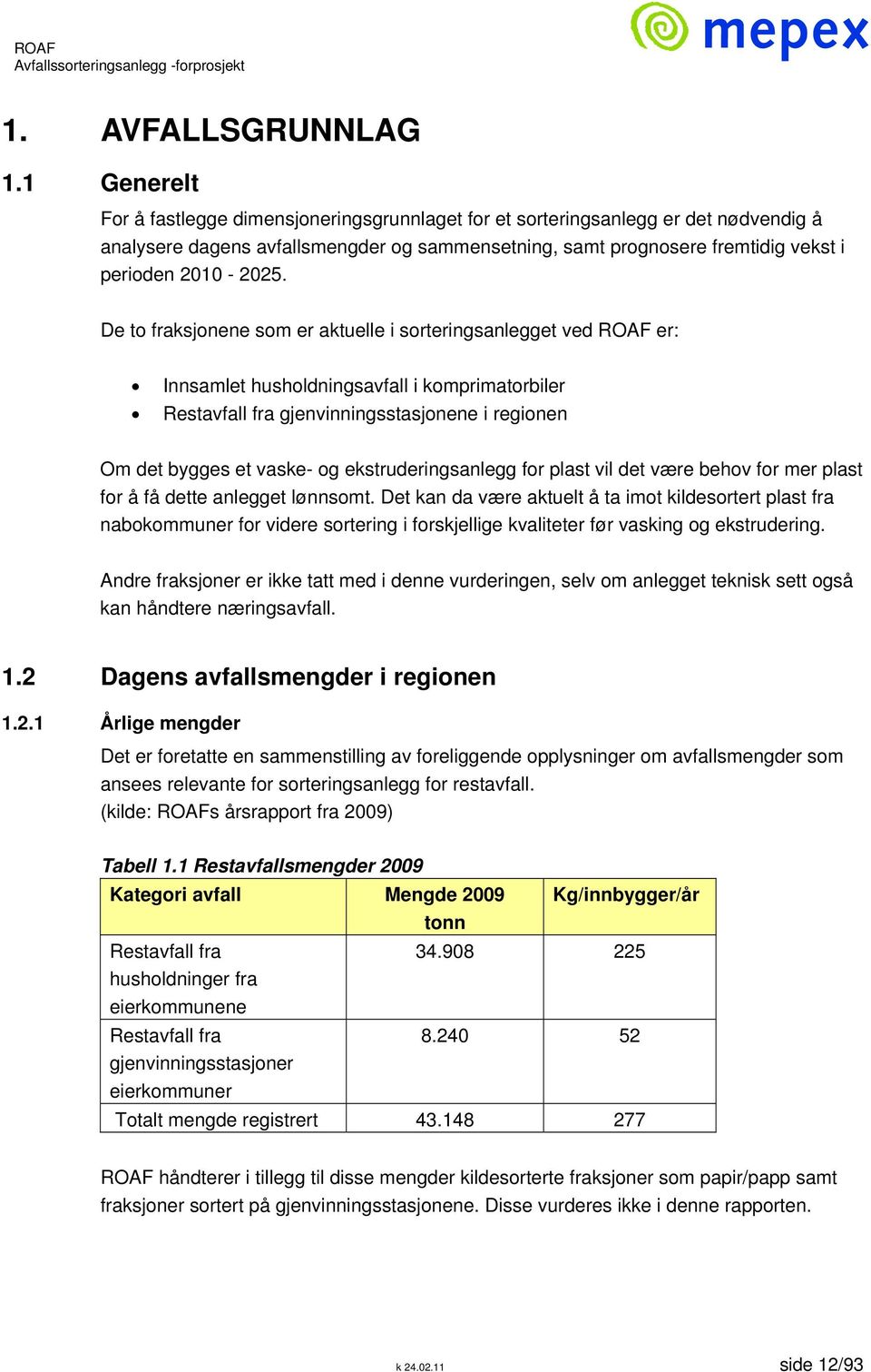 De to fraksjonene som er aktuelle i sorteringsanlegget ved ROAF er: Innsamlet husholdningsavfall i komprimatorbiler Restavfall fra gjenvinningsstasjonene i regionen Om det bygges et vaske- og