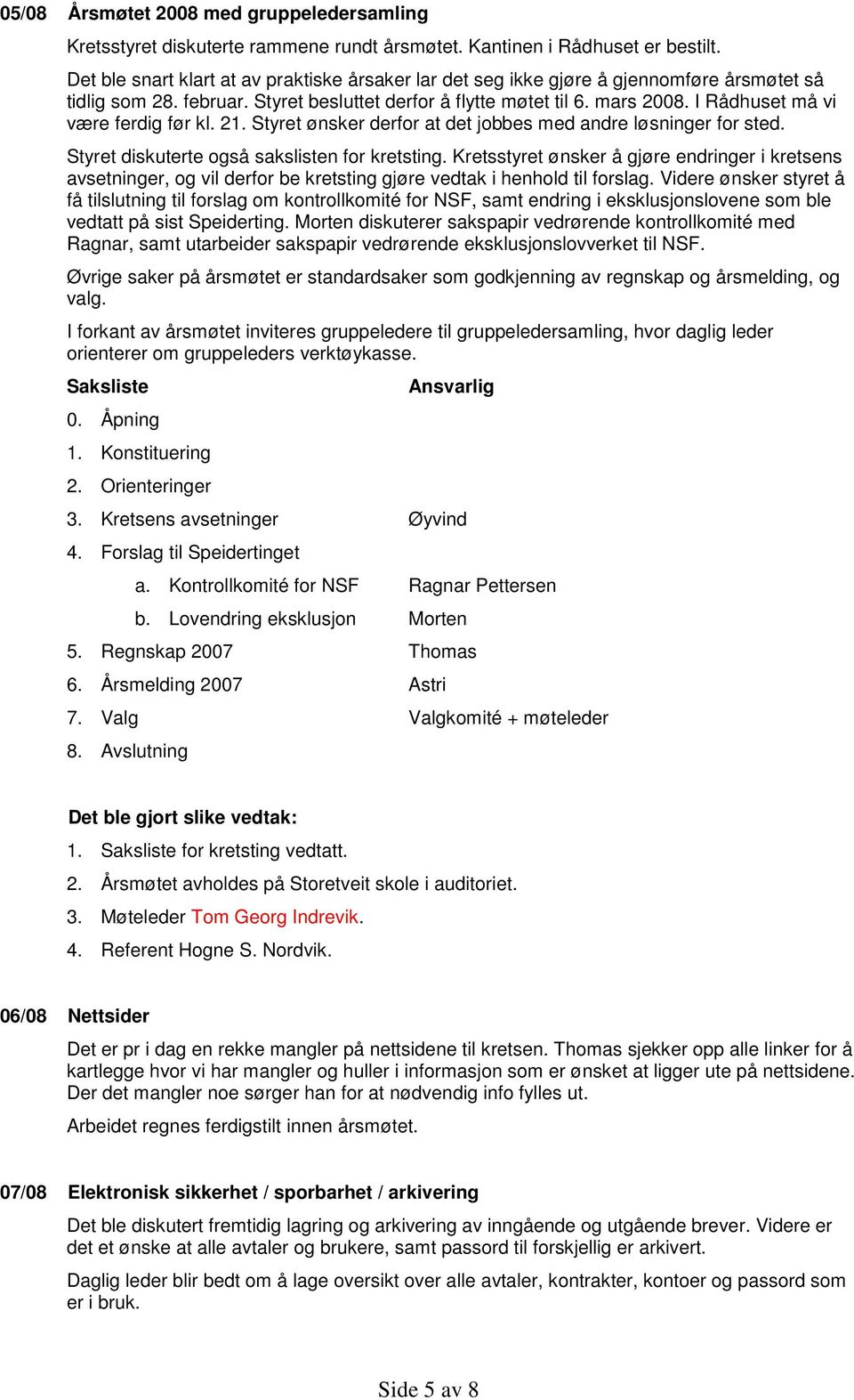 I Rådhuset må vi være ferdig før kl. 21. Styret ønsker derfor at det jobbes med andre løsninger for sted. Styret diskuterte også sakslisten for kretsting.