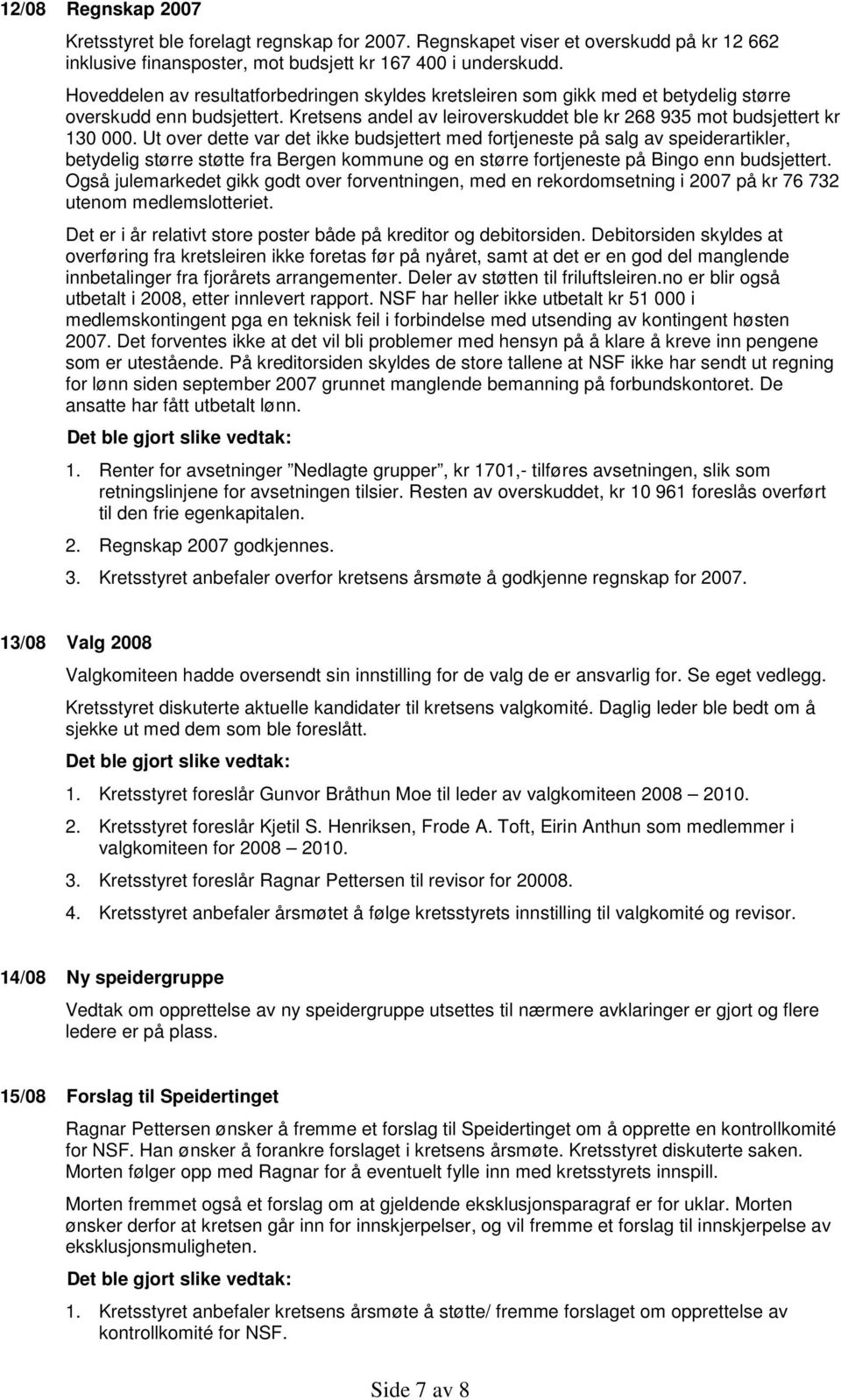 Ut over dette var det ikke budsjettert med fortjeneste på salg av speiderartikler, betydelig større støtte fra Bergen kommune og en større fortjeneste på Bingo enn budsjettert.