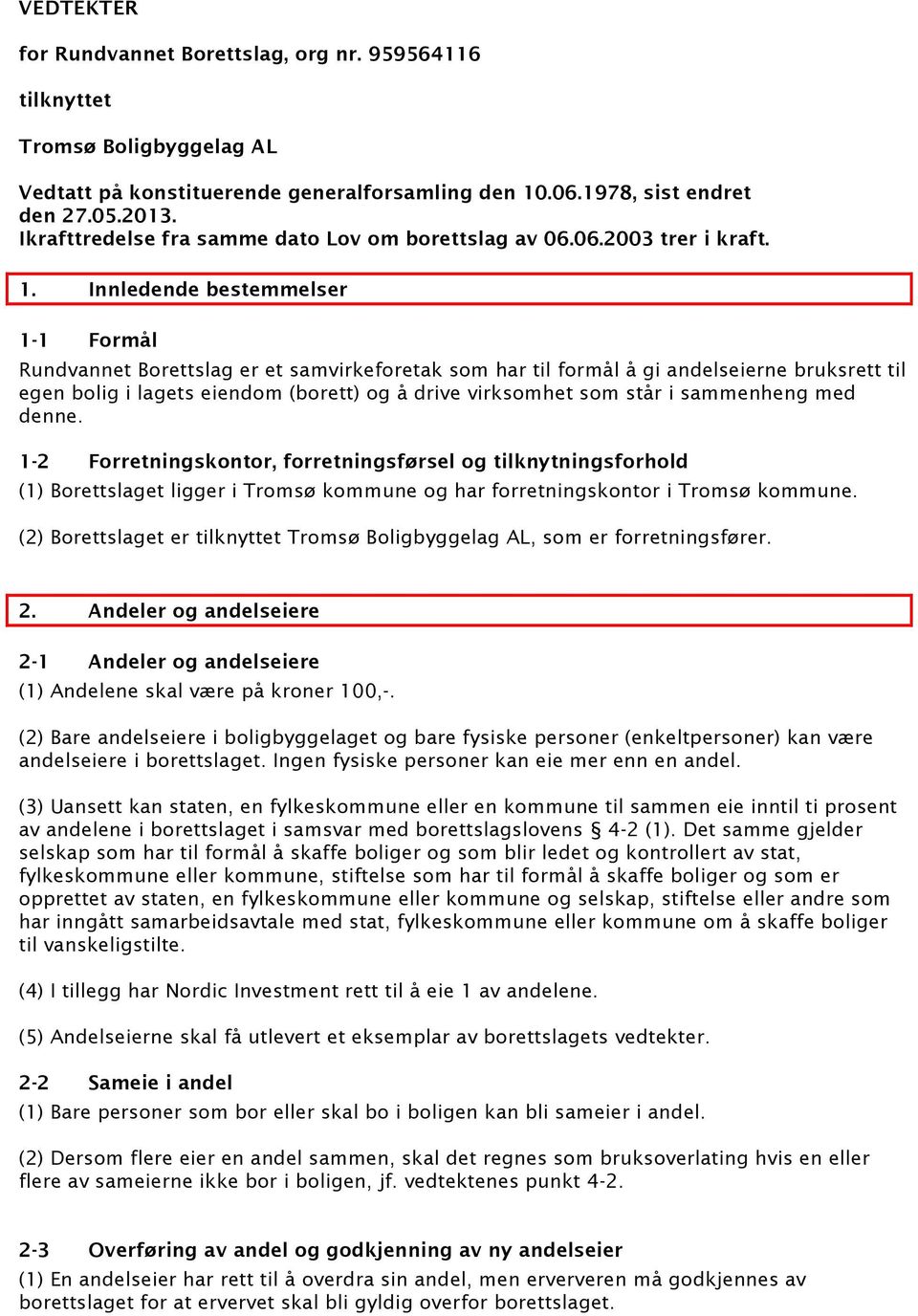 Innledende bestemmelser 1-1 Formål Rundvannet Borettslag er et samvirkeforetak som har til formål å gi andelseierne bruksrett til egen bolig i lagets eiendom (borett) og å drive virksomhet som står i