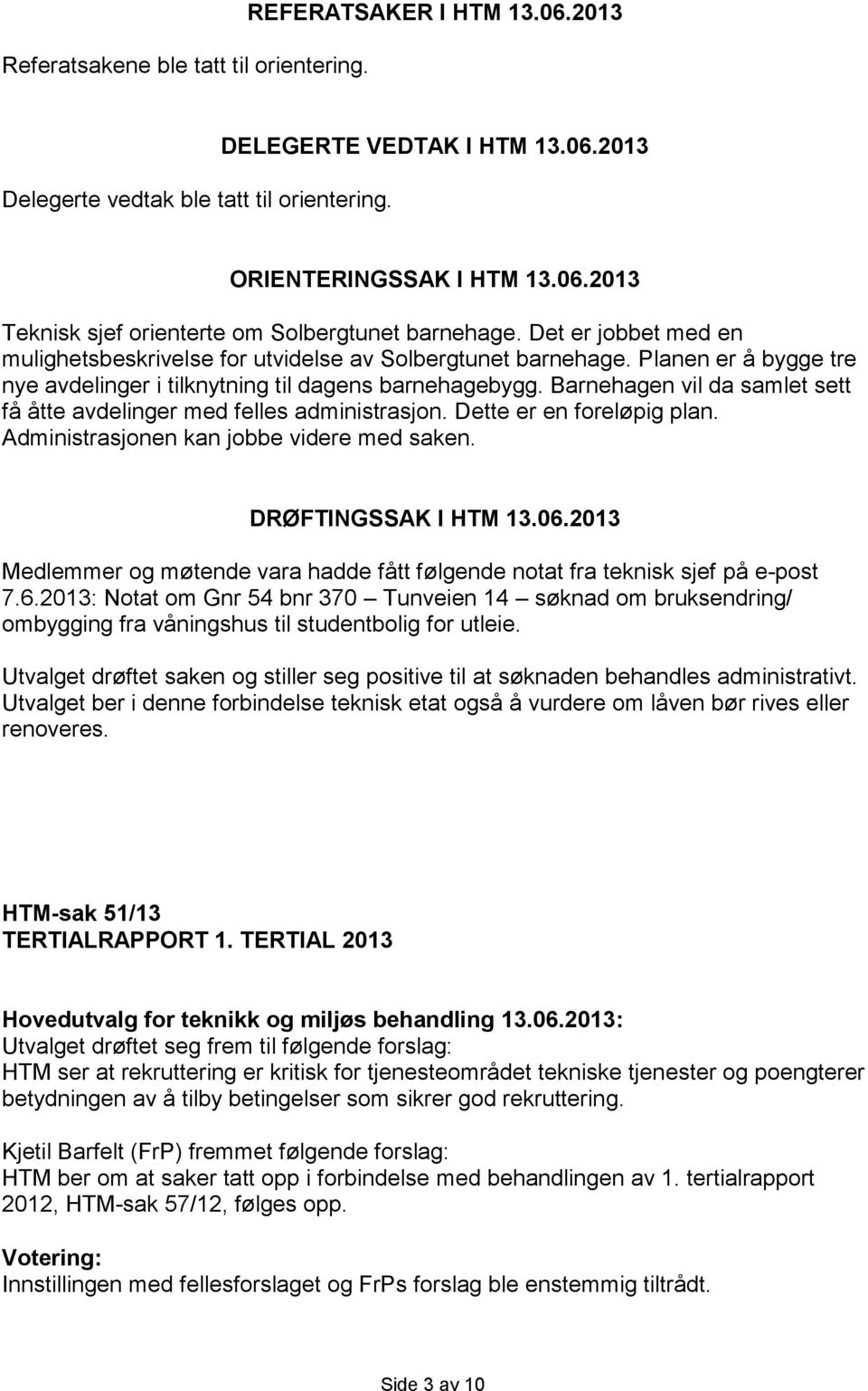 Barnehagen vil da samlet sett få åtte avdelinger med felles administrasjon. Dette er en foreløpig plan. Administrasjonen kan jobbe videre med saken. DRØFTINGSSAK I HTM 13.06.