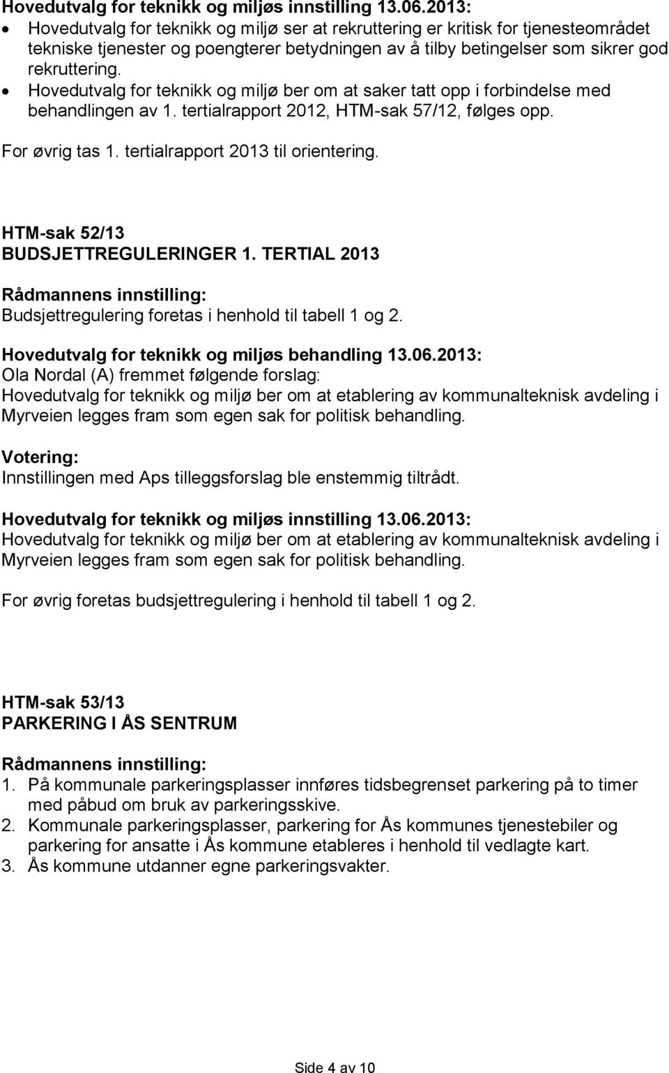 Hovedutvalg for teknikk og miljø ber om at saker tatt opp i forbindelse med behandlingen av 1. tertialrapport 2012, HTM-sak 57/12, følges opp. For øvrig tas 1. tertialrapport 2013 til orientering.