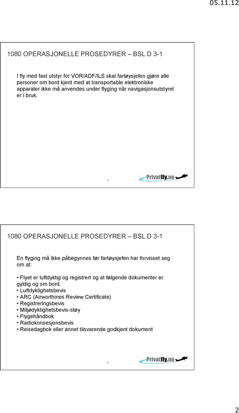 3 En flyging må ikke påbegynnes før fartøysjefen har forvisset seg om at: Flyet er luftdyktig og registrert og at følgende dokumenter er