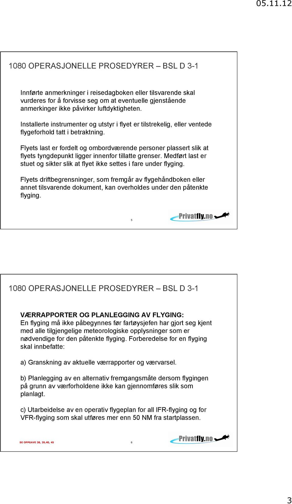 Flyets last er fordelt og ombordværende personer plassert slik at flyets tyngdepunkt ligger innenfor tillatte grenser. Medført last er stuet og sikter slik at flyet ikke settes i fare under flyging.