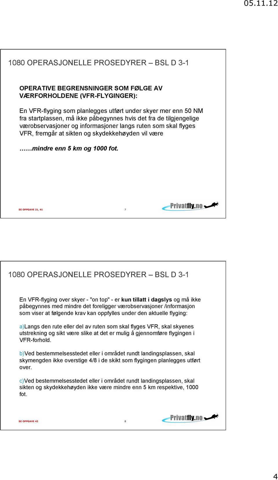 SE OPPGAVE 21, 41 7 En VFR-flyging over skyer - "on top" - er kun tillatt i dagslys og må ikke påbegynnes med mindre det foreligger værobservasjoner /informasjon som viser at følgende krav kan