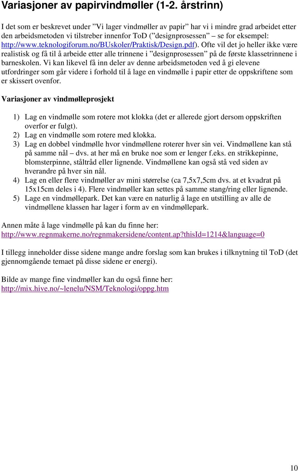 teknologiforum.no/buskoler/praktisk/design.pdf). Ofte vil det jo heller ikke være realistisk og få til å arbeide etter alle trinnene i designprosessen på de første klassetrinnene i barneskolen.