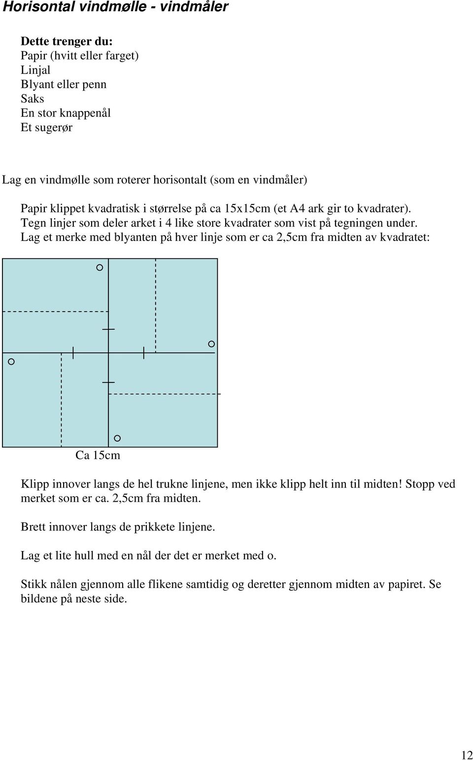 Lag et merke med blyanten på hver linje som er ca 2,5cm fra midten av kvadratet: Ca 15cm Klipp innover langs de hel trukne linjene, men ikke klipp helt inn til midten! Stopp ved merket som er ca.