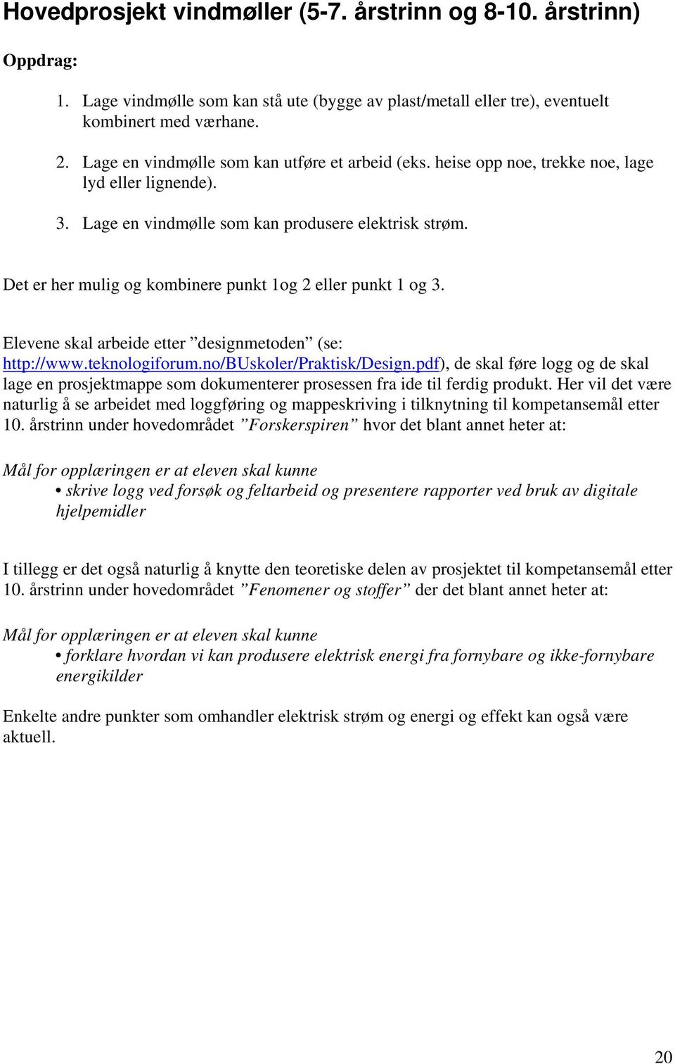 Det er her mulig og kombinere punkt 1og 2 eller punkt 1 og 3. Elevene skal arbeide etter designmetoden (se: http://www.teknologiforum.no/buskoler/praktisk/design.