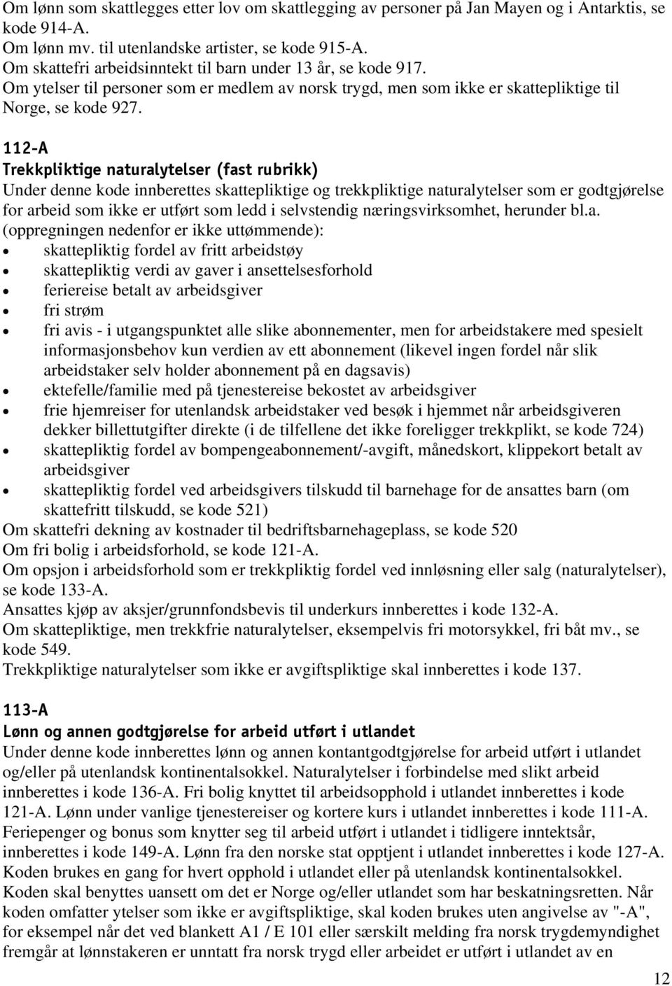 112-A Trekkpliktige naturalytelser (fast rubrikk) Under denne kode innberettes skattepliktige og trekkpliktige naturalytelser som er godtgjørelse for arbeid som ikke er utført som ledd i selvstendig