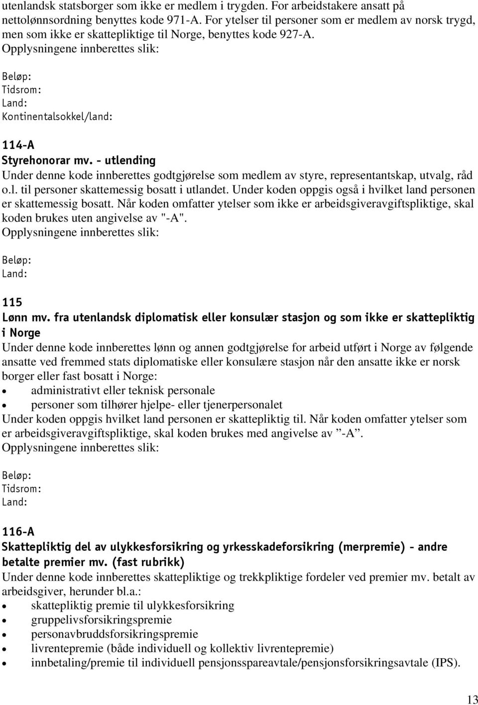 - utlending Under denne kode innberettes godtgjørelse som medlem av styre, representantskap, utvalg, råd o.l. til personer skattemessig bosatt i utlandet.