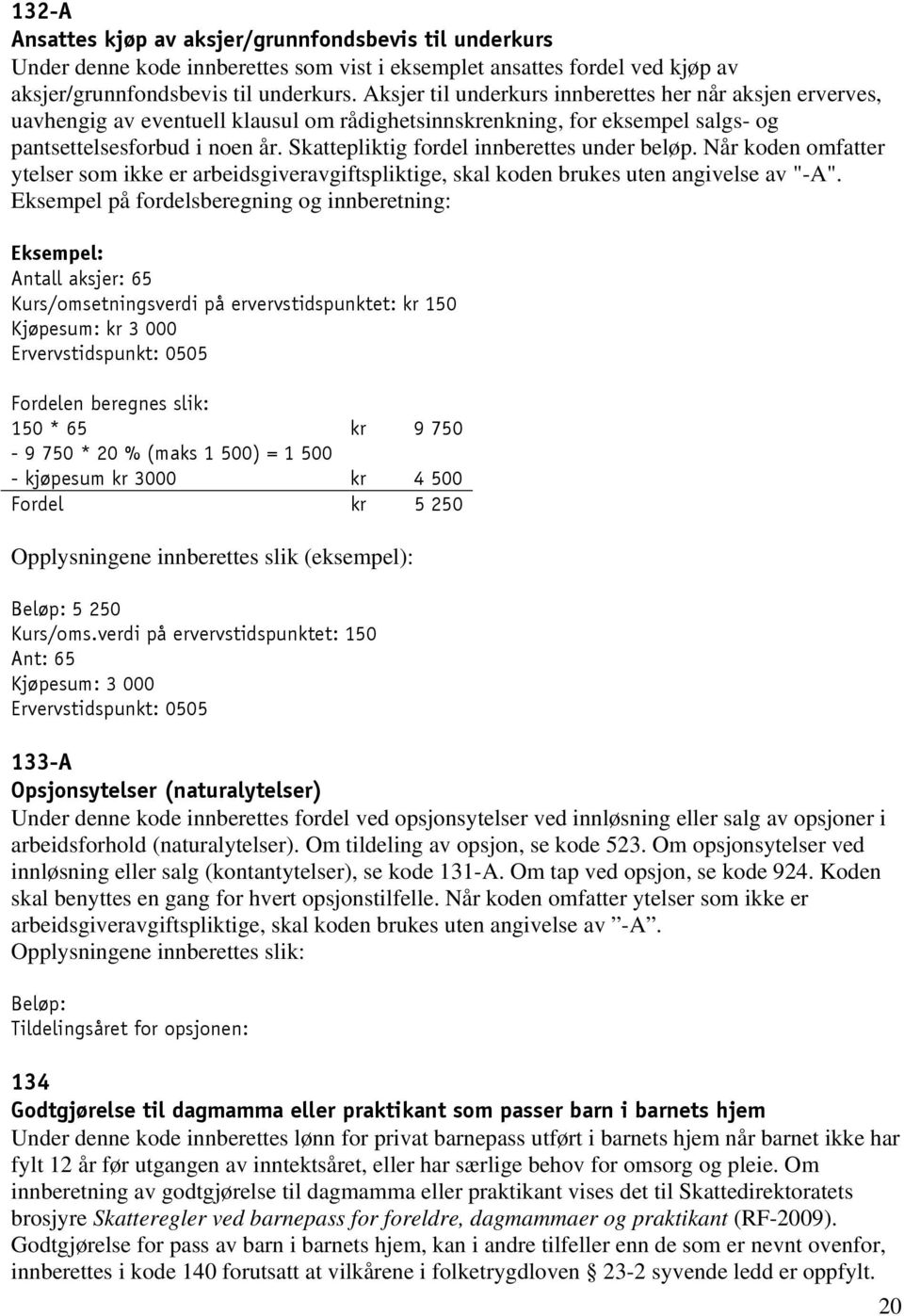 Skattepliktig fordel innberettes under beløp. Når koden omfatter ytelser som ikke er arbeidsgiveravgiftspliktige, skal koden brukes uten angivelse av "-A".