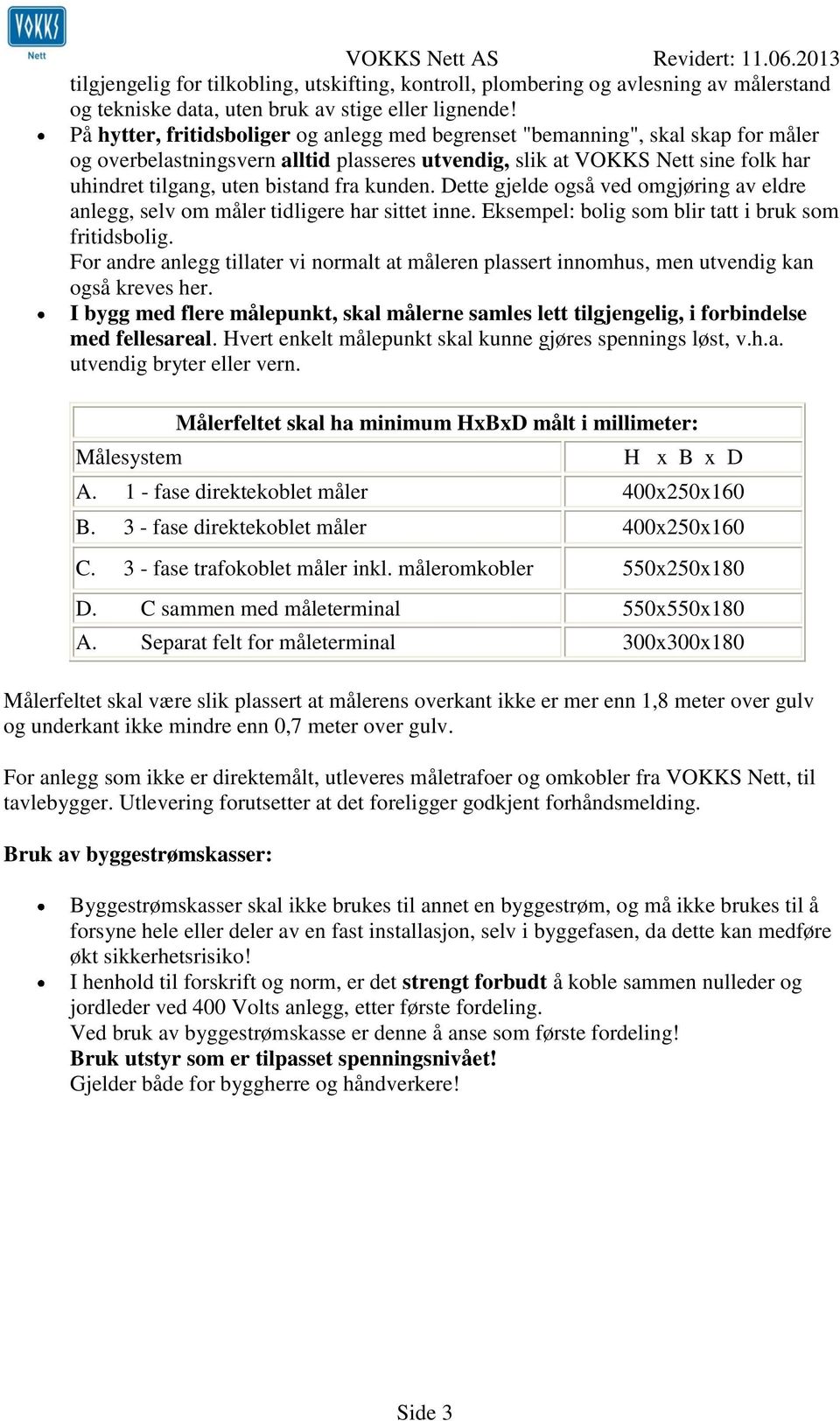 fra kunden. Dette gjelde også ved omgjøring av eldre anlegg, selv om måler tidligere har sittet inne. Eksempel: bolig som blir tatt i bruk som fritidsbolig.