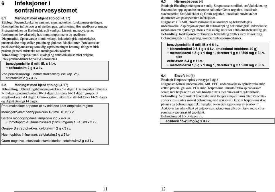 Diagnostikk: Spinalvæske til mikroskopi, bakteriologisk undersøkelse, undersøkelse mhp. celler, protein og glukose. Blodkulturer.