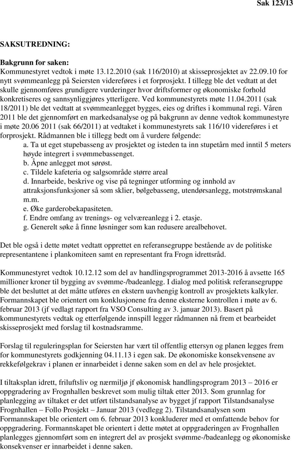 2011 (sak 18/2011) ble det vedtatt at svømmeanlegget bygges, eies og driftes i kommunal regi. Våren 2011 ble det gjennomført en markedsanalyse og på bakgrunn av denne vedtok kommunestyre i møte 20.