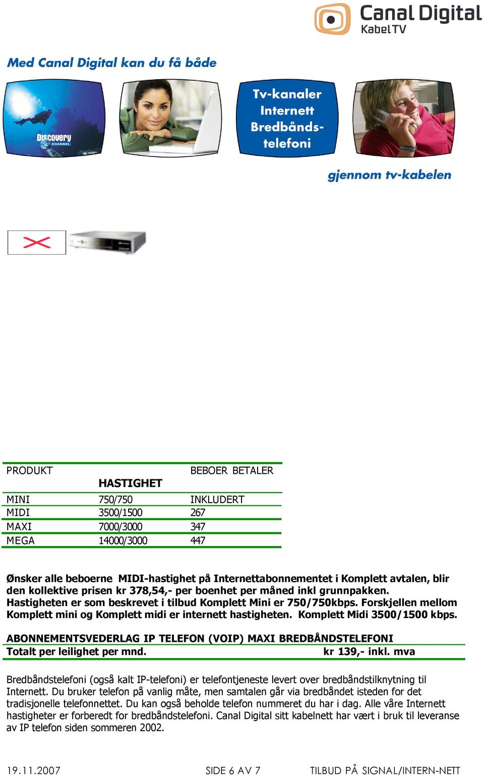 Forskjellen mellom Komplett mini og Komplett midi er internett hastigheten. Komplett Midi 3500/1500 kbps. ABONNEMENTSVEDERLAG IP TELEFON (VOIP) MAXI BREDBÅNDSTELEFONI kr 139,- inkl.