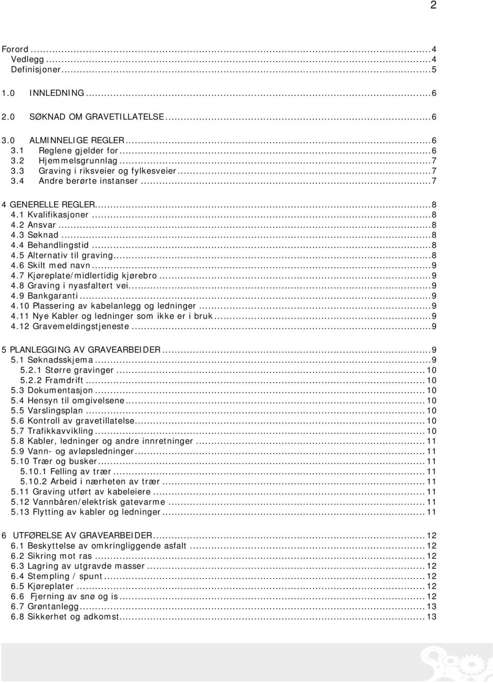 ..8 4.6 Skilt med navn...9 4.7 Kjøreplate/midlertidig kjørebro...9 4.8 Graving i nyasfaltert vei...9 4.9 Bankgaranti...9 4.10 Plassering av kabelanlegg og ledninger...9 4.11 Nye Kabler og ledninger som ikke er i bruk.