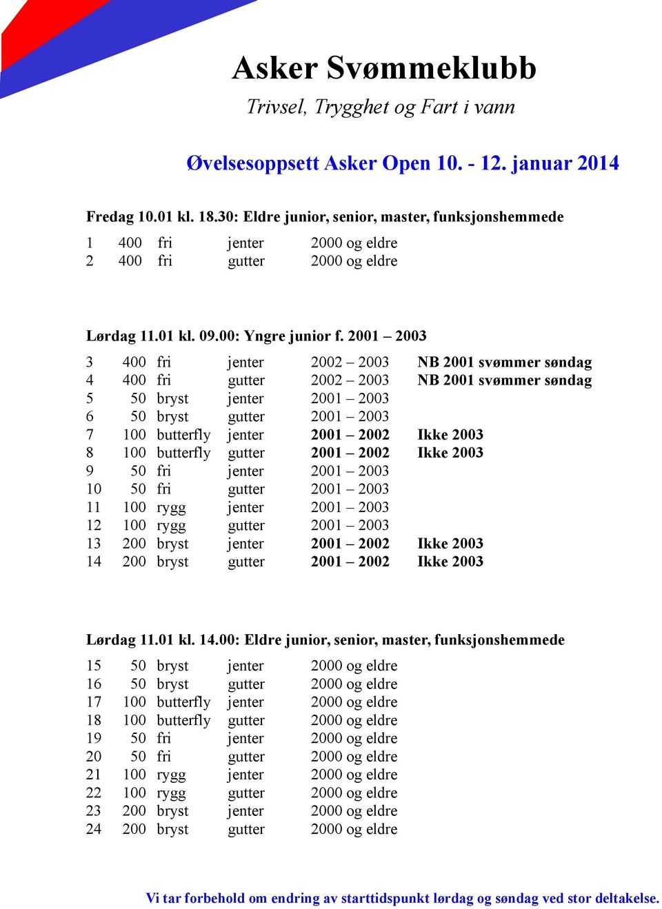 2001 2003 3 400 fri jenter 2002 2003 NB 2001 svømmer søndag 4 400 fri gutter 2002 2003 NB 2001 svømmer søndag 5 50 bryst jenter 2001 2003 6 50 bryst gutter 2001 2003 7 100 butterfly jenter 2001 2002