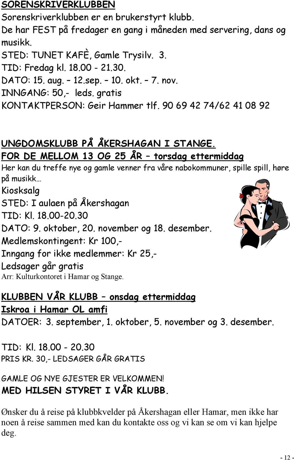 FOR DE MELLOM 13 OG 25 ÅR torsdag ettermiddag Her kan du treffe nye og gamle venner fra våre nabokommuner, spille spill, høre på musikk Kiosksalg STED: I aulaen på Åkershagan TID: Kl. 18.00-20.