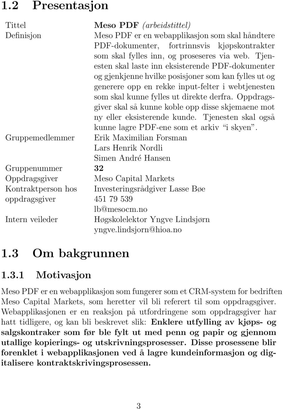 Oppdragsgiver skal så kunne koble opp disse skjemaene mot ny eller eksisterende kunde. Tjenesten skal også kunne lagre PDF-ene som et arkiv i skyen.