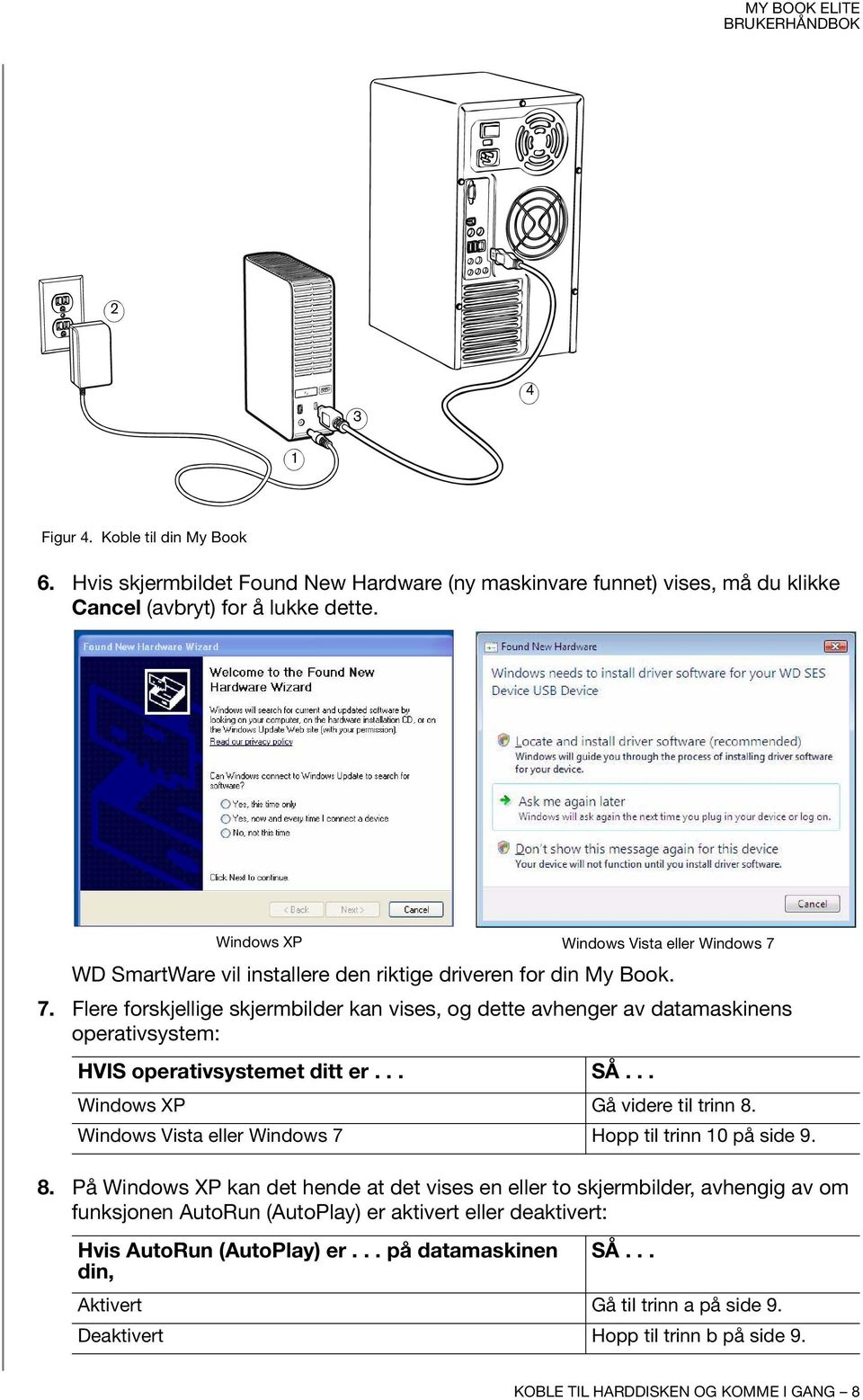 Flere forskjellige skjermbilder kan vises, og dette avhenger av datamaskinens operativsystem: HVIS operativsystemet ditt er... SÅ... Windows XP Gå videre til trinn 8.