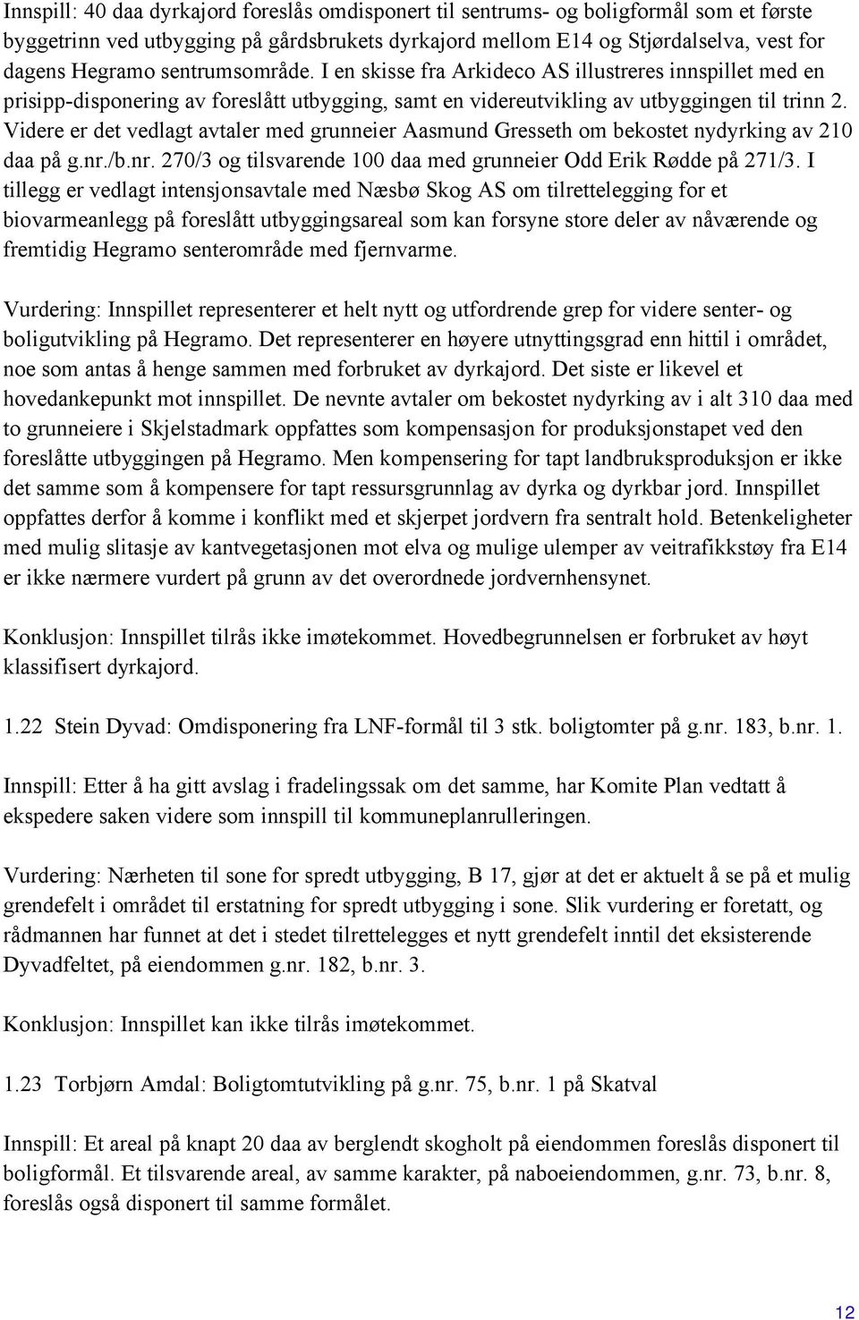 Videre er det vedlagt avtaler med grunneier Aasmund Gresseth om bekostet nydyrking av 210 daa på g.nr./b.nr. 270/3 og tilsvarende 100 daa med grunneier Odd Erik Rødde på 271/3.
