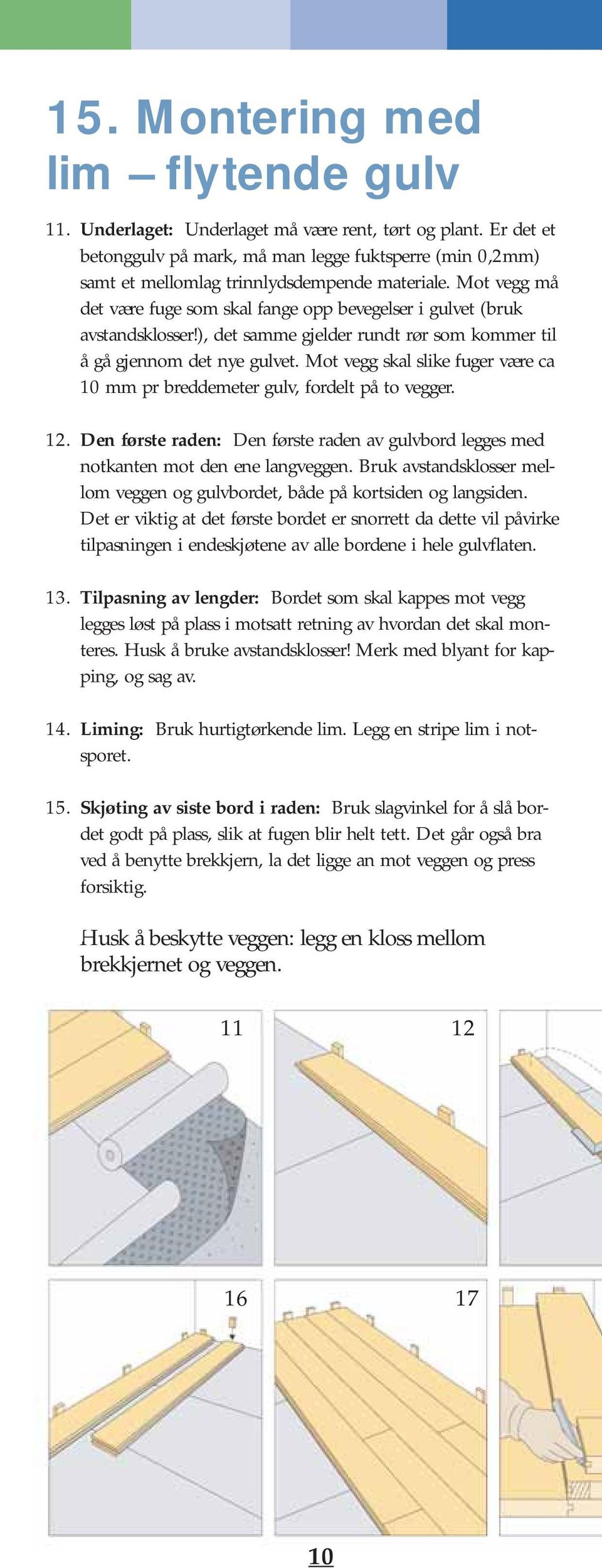 ), det samme gjelder rundt rør som kommer til å gå gjennom det nye gulvet. Mot vegg skal slike fuger være ca 10 mm pr breddemeter gulv, fordelt på to vegger. 12.