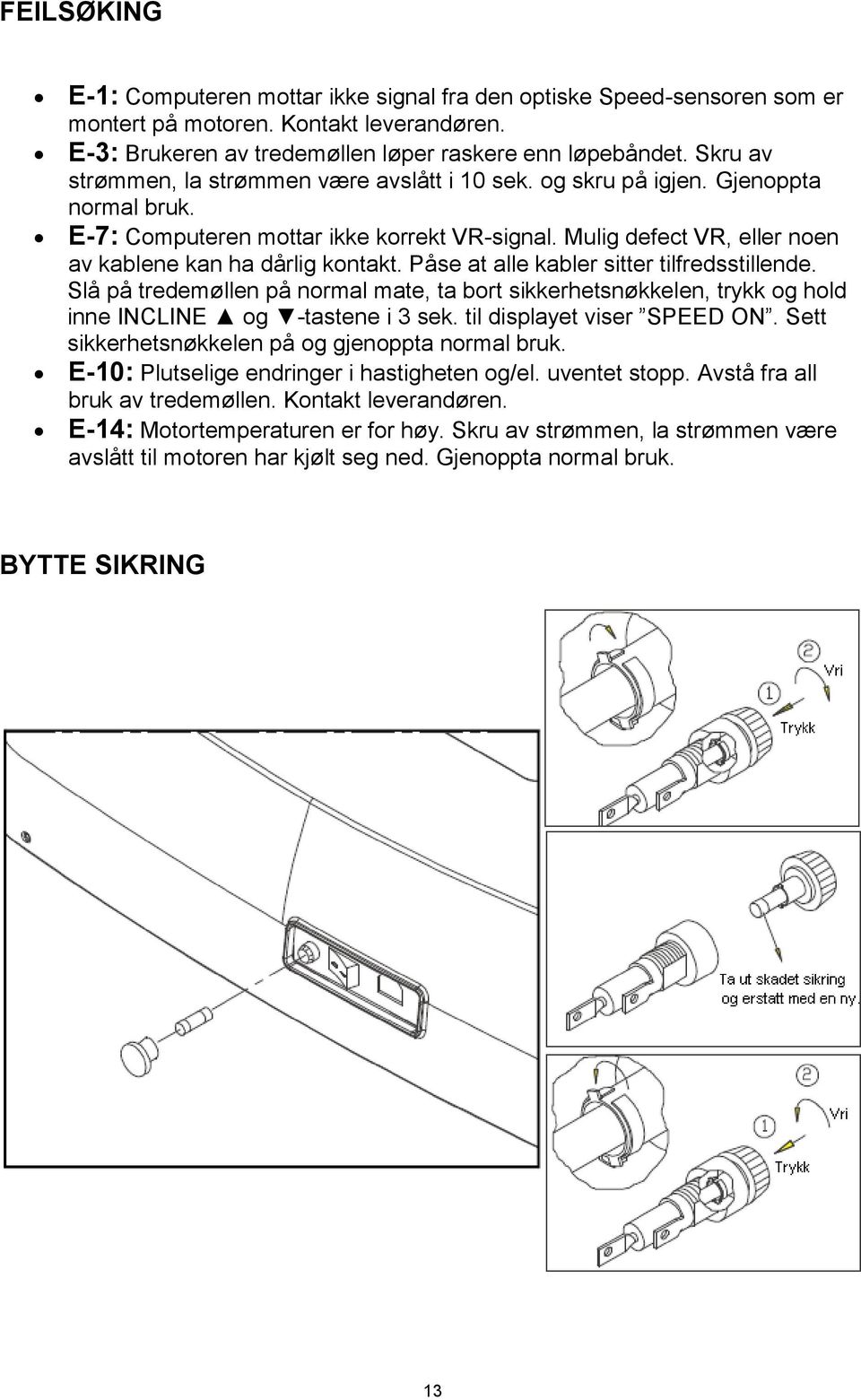 Mulig defect VR, eller noen av kablene kan ha dårlig kontakt. Påse at alle kabler sitter tilfredsstillende.