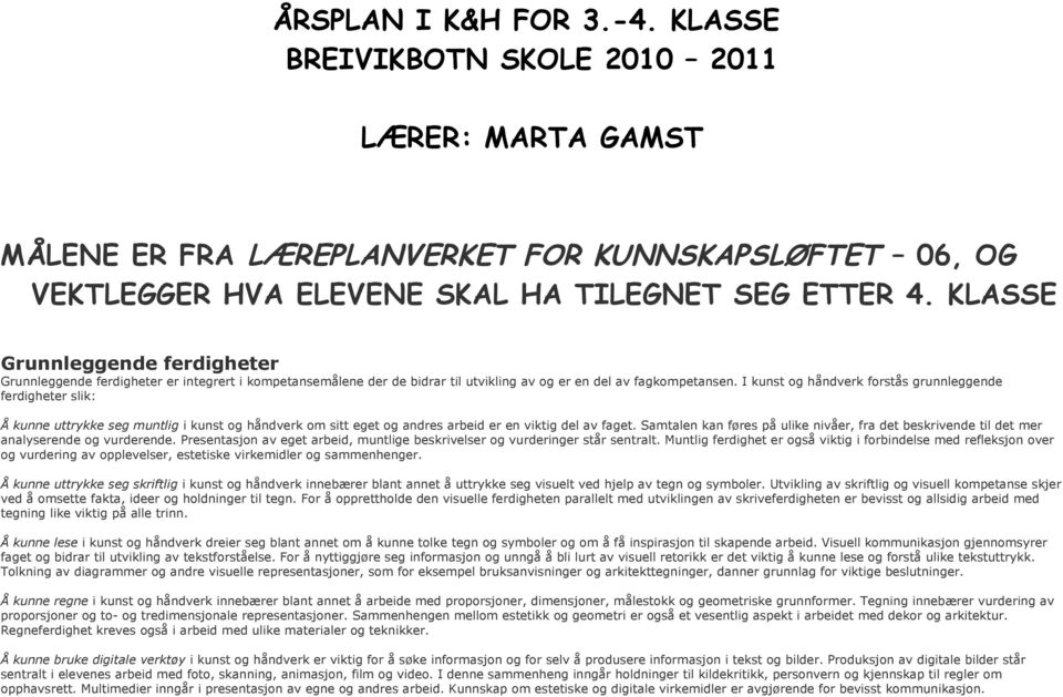 I kunst og håndverk forstås grunnleggende ferdigheter slik: Å kunne uttrykke seg muntlig i kunst og håndverk om sitt eget og andres arbeid er en viktig del av faget.