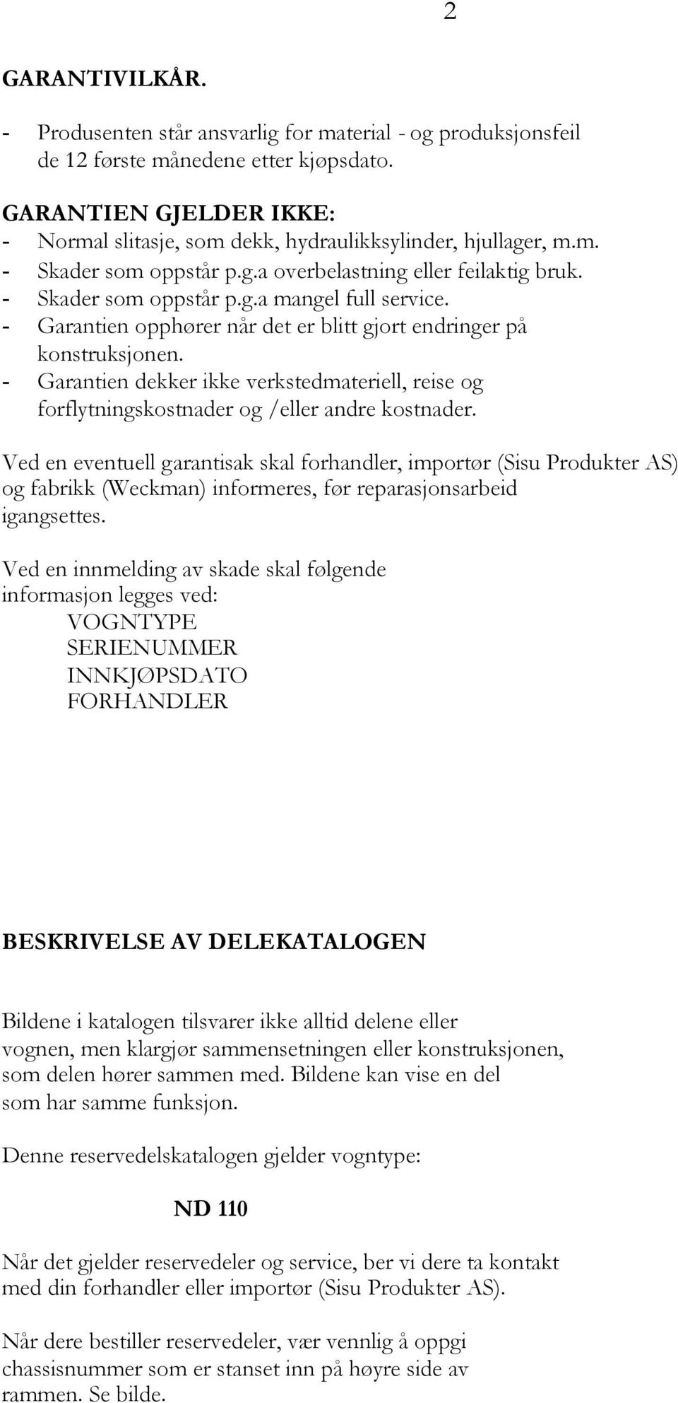 - Garantien opphører når det er blitt gjort endringer på konstruksjonen. - Garantien dekker ikke verkstedmateriell, reise og forflytningskostnader og /eller andre kostnader.