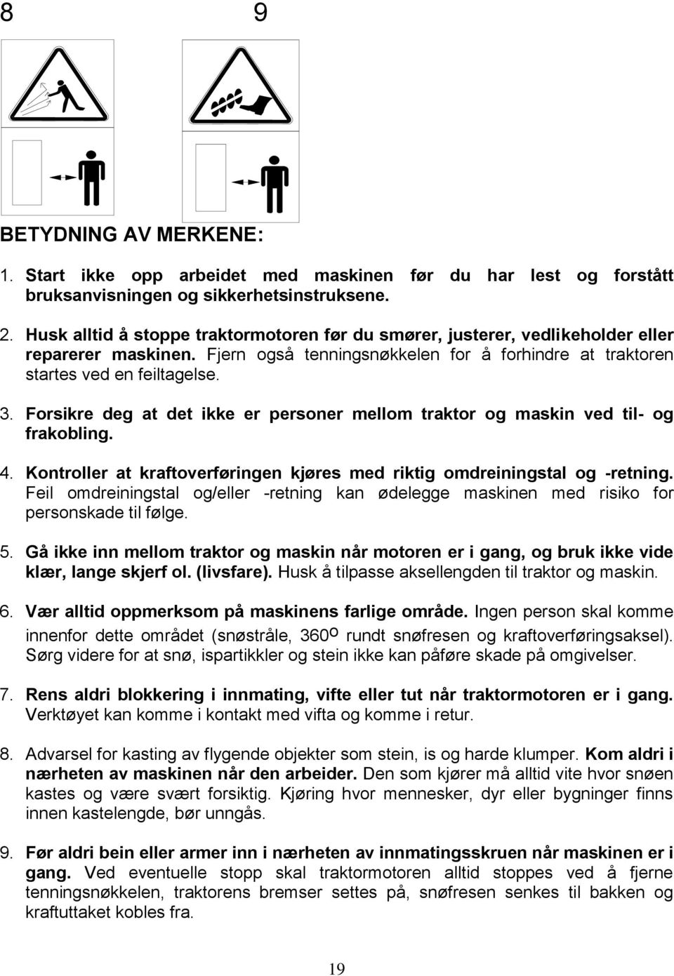 Forsikre deg at det ikke er personer mellom traktor og maskin ved til- og frakobling. 4. Kontroller at kraftoverføringen kjøres med riktig omdreiningstal og -retning.