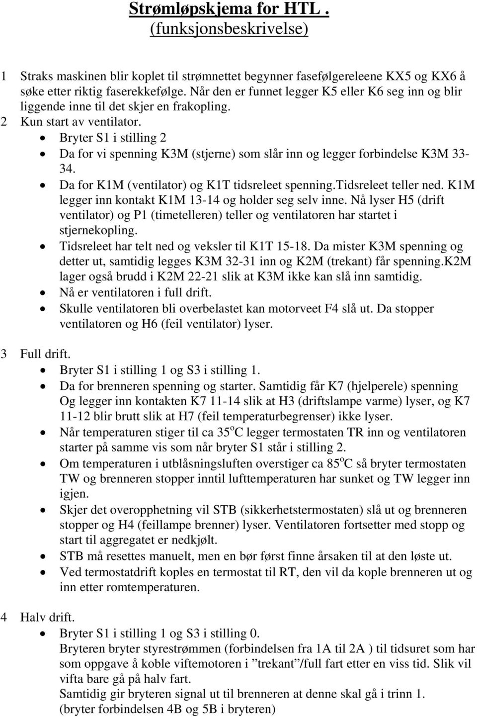 Bryter S1 i stilling 2 Da for vi spenning K3M (stjerne) som slår inn og legger forbindelse K3M 33-34. Da for K1M (ventilator) og K1T tidsreleet spenning.tidsreleet teller ned.