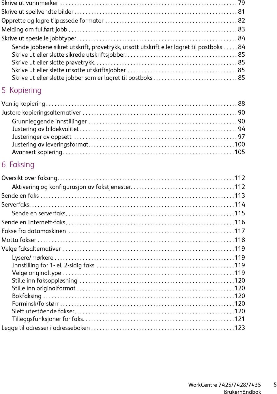 ........................................................ 84 Sende jobbene sikret utskrift, prøvetrykk, utsatt utskrift eller lagret til postboks..... 84 Skrive ut eller slette sikrede utskriftsjobber.