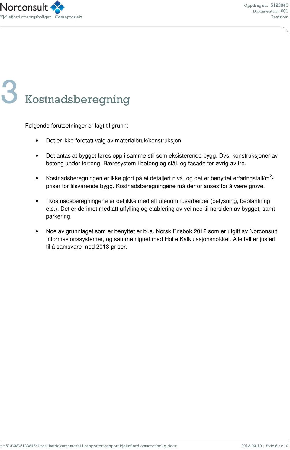 Kostnadsberegningen er ikke gjort på et detaljert nivå, og det er benyttet erfaringstall/m 2 - priser for tilsvarende bygg. Kostnadsberegningene må derfor anses for å være grove.